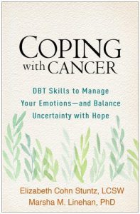 Coping With Cancer- DBT Skills to Manage Your Emotions and Balance Uncertainty With Hope- Marsha Linehan. Elizabeth Stuntz